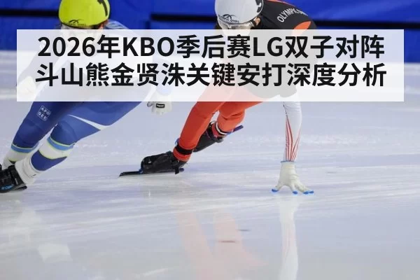 2026年KBO季后赛LG双子对阵斗山熊金贤洙关键安打深度分析