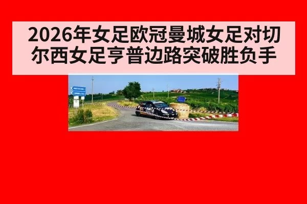 2026年女足欧冠曼城女足对切尔西女足亨普边路突破胜负手