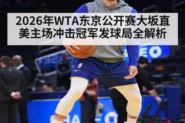 2026年WTA东京公开赛大坂直美主场冲击冠军发球局全解析